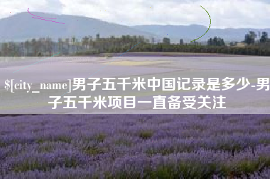临朐男子五千米中国记录是多少-男子五千米项目一直备受关注