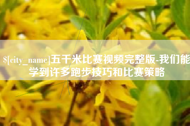 临朐五千米比赛视频完整版-我们能学到许多跑步技巧和比赛策略