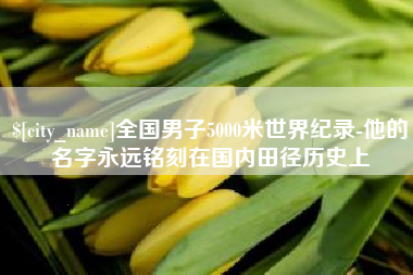 临朐全国男子5000米世界纪录-他的名字永远铭刻在国内田径历史上