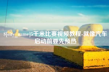 临朐5千米比赛视频教程-就像汽车启动前要先预热