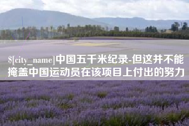 临朐中国五千米纪录-但这并不能掩盖中国运动员在该项目上付出的努力