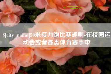 临朐50米接力跑比赛规则-在校园运动会或者各类体育赛事中