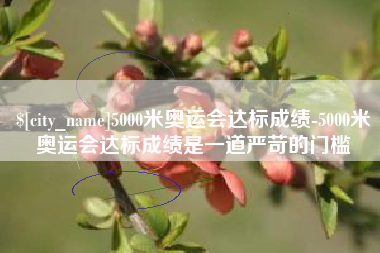临朐5000米奥运会达标成绩-5000米奥运会达标成绩是一道严苛的门槛