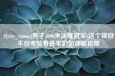 临朐男子5000米决赛冠军-这个项目不仅考验着选手们的体能极限