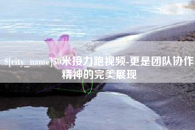 临朐50米接力跑视频-更是团队协作精神的完美展现