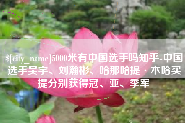 临朐5000米有中国选手吗知乎-中国选手吴宇、刘瀚彬、哈那哈提·木哈买提分别获得冠、亚、季军