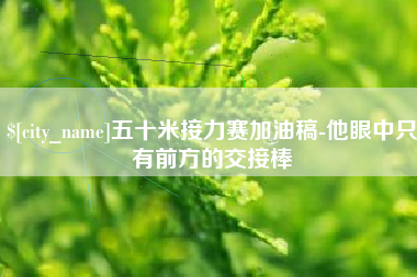 临朐五十米接力赛加油稿-他眼中只有前方的交接棒