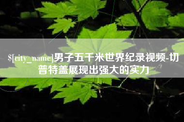 临朐男子五千米世界纪录视频-切普特盖展现出强大的实力