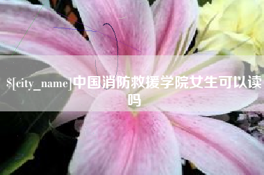 临朐中国消防救援学院女生可以读吗