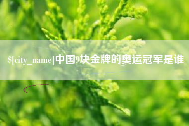 临朐中国9块金牌的奥运冠军是谁