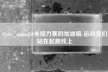 临朐50米接力赛的加油稿-运动员们站在起跑线上