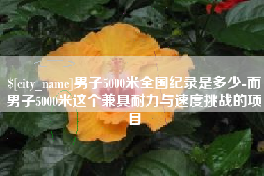 临朐男子5000米全国纪录是多少-而男子5000米这个兼具耐力与速度挑战的项目