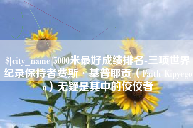 临朐5000米最好成绩排名-三项世界纪录保持者费斯·基普耶贡（Faith Kipyegon）无疑是其中的佼佼者