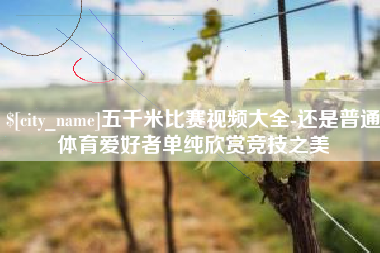 临朐五千米比赛视频大全-还是普通体育爱好者单纯欣赏竞技之美
