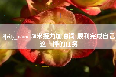 临朐50米接力加油词-顺利完成自己这一棒的任务