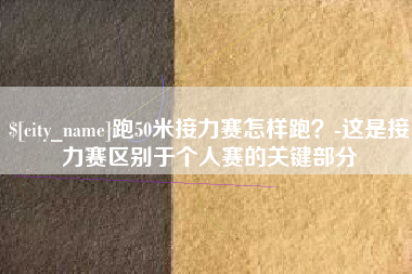 临朐跑50米接力赛怎样跑？-这是接力赛区别于个人赛的关键部分