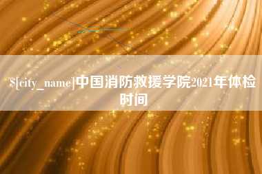 临朐中国消防救援学院2021年体检时间