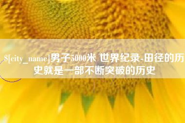 临朐男子5000米 世界纪录-田径的历史就是一部不断突破的历史