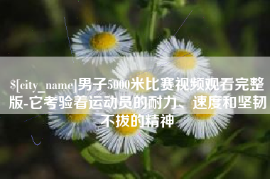 临朐男子5000米比赛视频观看完整版-它考验着运动员的耐力、速度和坚韧不拔的精神
