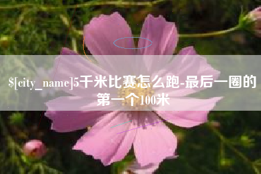临朐5千米比赛怎么跑-最后一圈的第一个100米