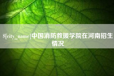 临朐中国消防救援学院在河南招生情况