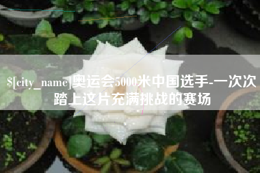 临朐奥运会5000米中国选手-一次次踏上这片充满挑战的赛场