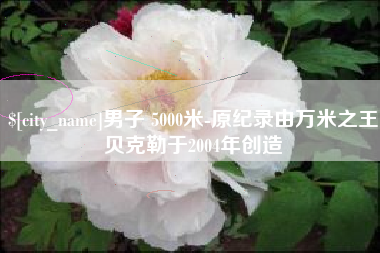 临朐男子 5000米-原纪录由万米之王贝克勒于2004年创造