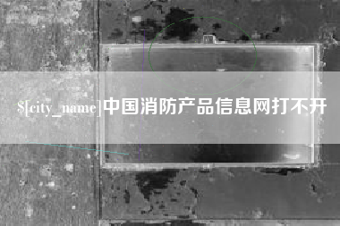 临朐中国消防产品信息网打不开