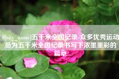 临朐五千米全国纪录-众多优秀运动员为五千米全国纪录书写下浓墨重彩的篇章