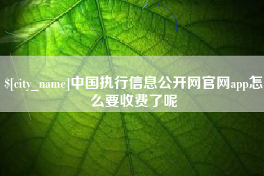 临朐中国执行信息公开网官网app怎么要收费了呢
