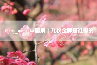 临朐中国第十九枚金牌是谁得的