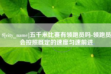 临朐五千米比赛有领跑员吗-领跑员会按照既定的速度匀速前进