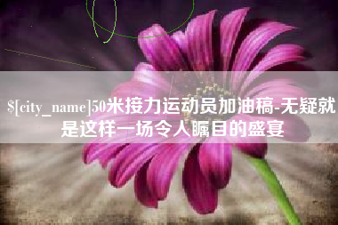 临朐50米接力运动员加油稿-无疑就是这样一场令人瞩目的盛宴
