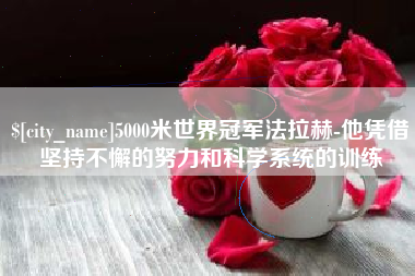 临朐5000米世界冠军法拉赫-他凭借坚持不懈的努力和科学系统的训练