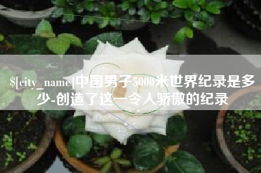 临朐中国男子5000米世界纪录是多少-创造了这一令人骄傲的纪录