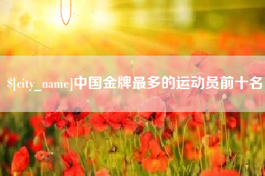 临朐中国金牌最多的运动员前十名