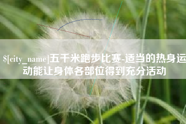 临朐五千米跑步比赛-适当的热身运动能让身体各部位得到充分活动