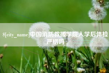 临朐中国消防救援学院入学后体检严格吗