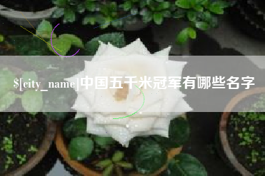 临朐中国五千米冠军有哪些名字