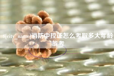 临朐消防中控证怎么考取多大年龄能考